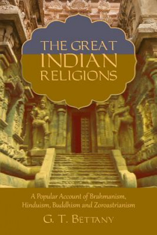 Carte The Great Indian Religions: Being a Popular Account of Brahmanism, Hinduism, Buddhism, and Zoroastrianism G T Bettany