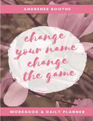 Knjiga Change Your Name, Change the Game: Workbook and Daily Planner Boothe Andrenee