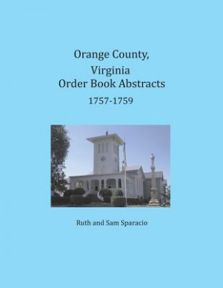 Könyv Orange County, Virginia Order Book Abstracts 1757-1759 Ruth Sparacio