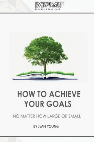 Книга How to Achieve your Goals No Matter How Large or Small Experience Everything Publishing