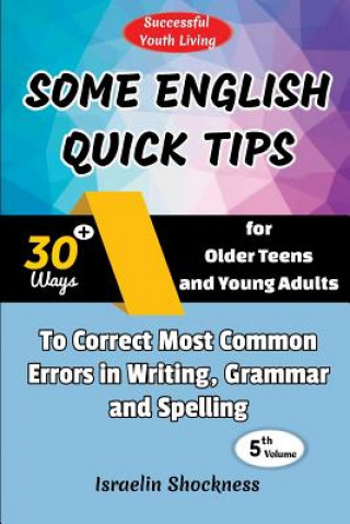 Kniha Some English Quick Tips: 30+ Ways for Older Teens and Young Adults to Correct Most Common Errors in Writing, Grammar and Spelling Israelin Shockness