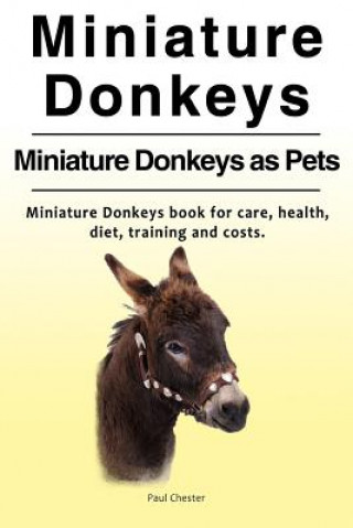 Könyv Miniature Donkeys. Miniature Donkeys as Pets. Miniature Donkeys book for care, health, diet, training and costs. Paul Chester