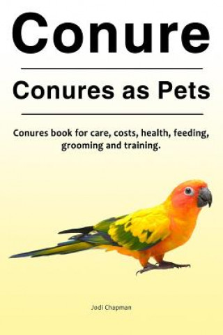 Knjiga Conure. Conures as Pets. Conures book for care, costs, health, feeding, grooming and training. Jodi Chapman
