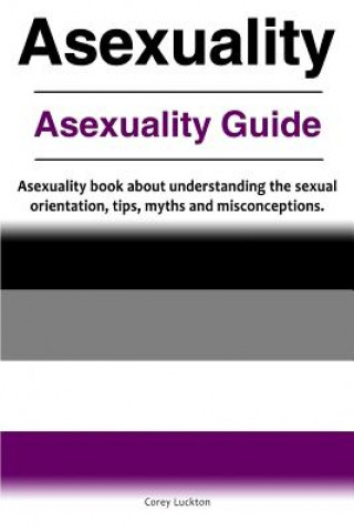 Carte Asexuality. Asexuality Guide. Asexuality book about understanding the sexual orientation, tips, myths and misconceptions. Correy Luckton