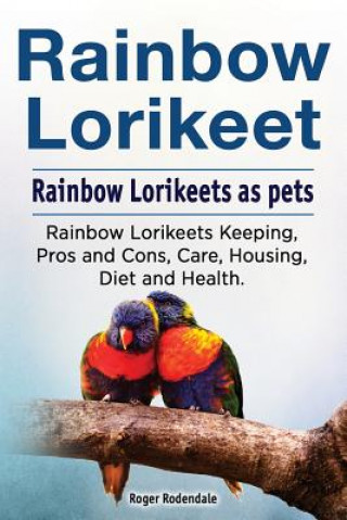 Book Rainbow Loirkeet. Rainbow Loirkeets as pets. Rainbow Loirkeets Keeping, Pros and Cons, Care, Housing, Diet and Health. Roger Rodendale