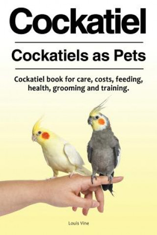 Carte Cockatiel. Cockatiels as Pets. Cockatiel book for care, costs, feeding, health, grooming and training. Louis Vine