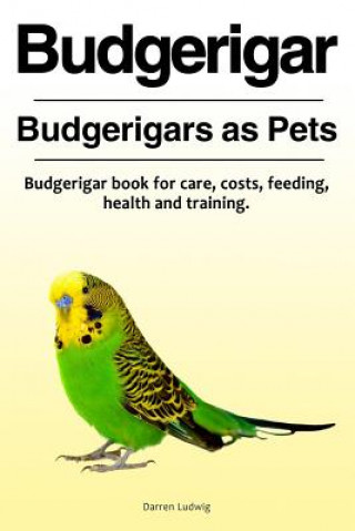 Książka Budgerigar. Budgerigars as Pets. Budgerigar book for care, costs, feeding, health and training. Darren Ludwig