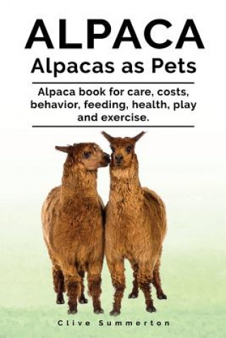 Kniha Alpaca. Alpacas as Pets. Alpaca book for care, costs, behavior, feeding, health, play and exercise. Clive Summerton