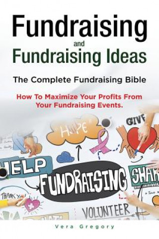 Kniha Fundraising and Fundraising Ideas. The Complete Fundraising Bible. How To Maximize Your Profits From Your Fundraising Ideas. Vera Gregory