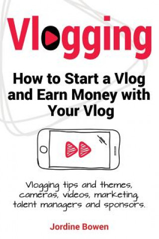 Книга Vlogging. How to start a vlog and earn money with your vlog. Vlogging tips and themes, cameras, videos, marketing, talent managers and sponsors. Jordine Bowen