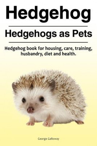 Książka Hedgehog. Hedgehogs as Pets. Hedgehog book for housing, care, training, husbandry, diet and health. George Galloway