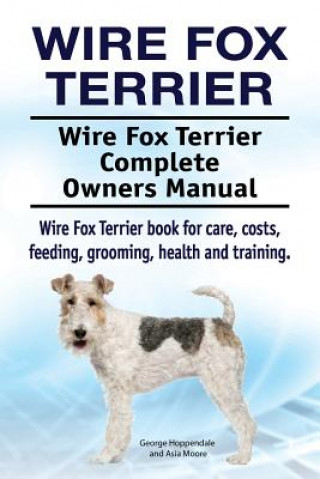 Książka Wire Fox Terrier. Wire Fox Terrier Complete Owners Manual. Wire Fox Terrier book for care, costs, feeding, grooming, health and training. George Hoppendale