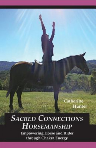 Kniha Sacred Connections Horsemanship: Empowering Horse and Rider Through Chakra Energy Catherine Hunter