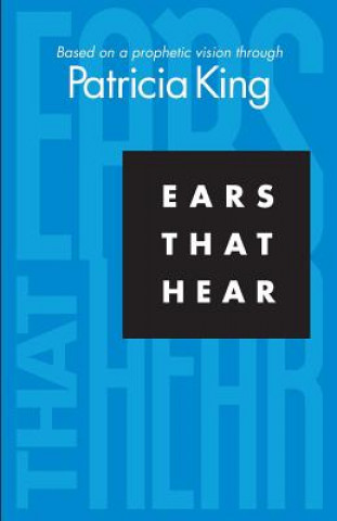 Kniha Ears that Hear: Based on a Prophetic Vision Patricia King