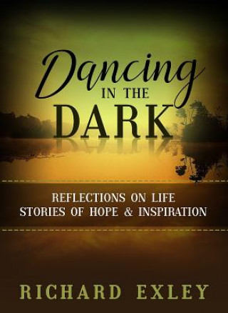 Kniha Dancing in the Dark: Reflections on Life: Stories of Hope and Inspiration Richard Exley