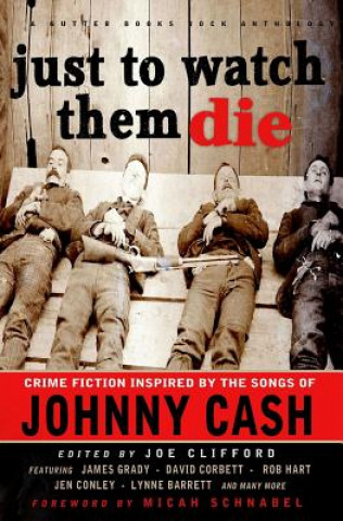 Carte Just To Watch Them Die: Crime Fiction Inspired By the Songs of Johnny Cash James Grady