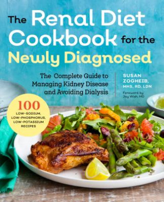 Книга Renal Diet Cookbook for the Newly Diagnosed: The Complete Guide to Managing Kidney Disease and Avoiding Dialysis Susan Zogheib