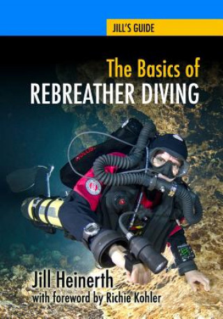 Kniha The Basics of Rebreather Diving: Beyond SCUBA to Explore the Underwater World Jill Heinerth