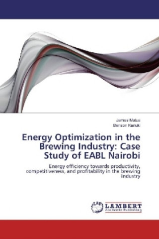 Könyv Energy Optimization in the Brewing Industry: Case Study of EABL Nairobi James Mutua