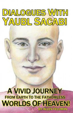 Книга Dialogues With Yaubl Sacabi: A Vivid Journey From Earth To The Fathomless Worlds Of Heaven! Allen Feldman
