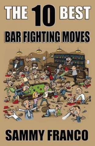 Könyv The 10 Best Bar Fighting Moves: Down and Dirty Fighting Techniques to Save Your Ass When Things Get Ugly Sammy Franco