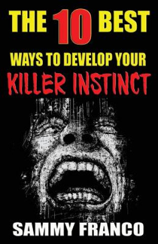 Könyv The 10 Best Ways to Develop Your Killer Instinct: Powerful Exercises That Will Unleash Your Inner Beast Sammy Franco