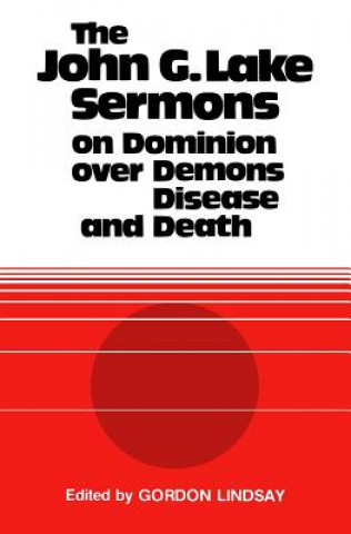 Kniha The John G. Lake Sermons on Dominion Over Demons, Disease and Death John G Lake