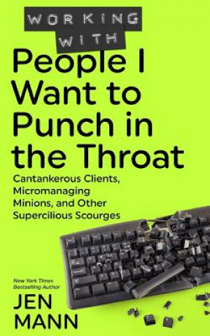 Könyv Working with People I Want to Punch in the Throat: Cantankerous Clients, Micromanaging Minions, and Other Supercilious Scourges Jen Mann