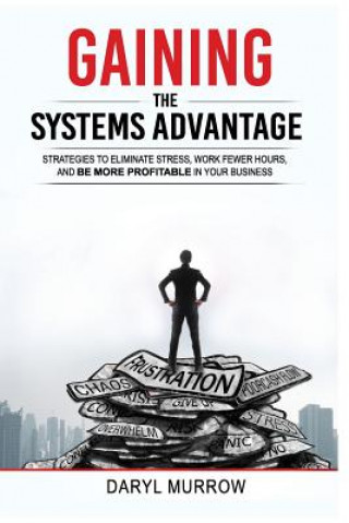 Kniha Gaining the Systems Advantage: Strategies to Eliminate Stress, Work Fewer Hours, and Be More Profitable in Your Business Daryl Murrow