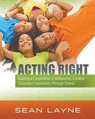Könyv Acting Right: Building a Cooperative, Collaborative, Creative Classroom Community Through Drama Sean Layne
