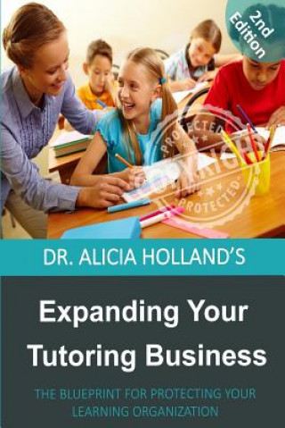 Knjiga Expanding Your Tutoring Business: The Blueprint for Protecting Your Learning Organization Dr Alicia Holland