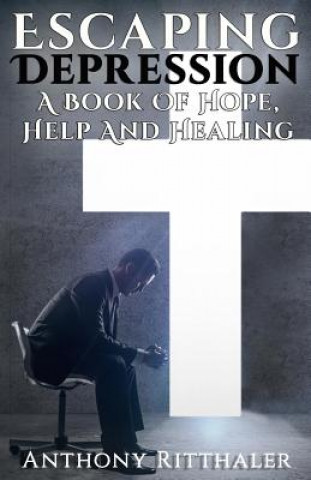 Kniha Escaping Depression: A Book Of Hope, Help And Healing Anthony Ritthaler