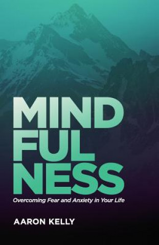 Kniha Mindfulness: Overcoming the Power of Fear and Anxiety Aaron Kelly