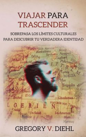 Kniha Viajar Para Trascender: Sobrepasa los Limites Culturales para Descubrir tu Verdadera Identidad Gregory V Diehl