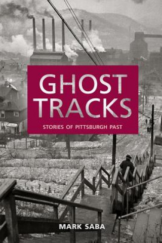 Książka Ghost Tracks: Stories of Pittsburgh Past Mark Saba