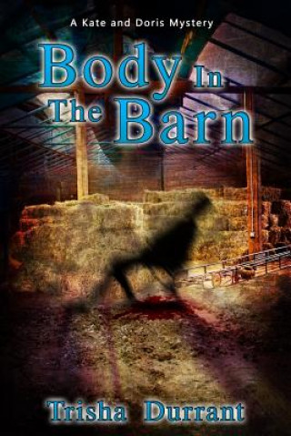 Carte Body in the Barn: A Kate and Doris Mystery Trisha Durrant