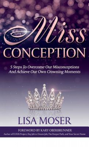 Książka Miss Conception: 5 Steps To Overcome Our Misconceptions And Achieve Our Own Crowning Moments Lisa Moser