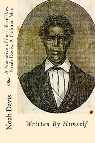 Kniha A Narrative of the Life of Rev. Noah Davis, A Colored Man: Written By Himself Rev Noah Davis