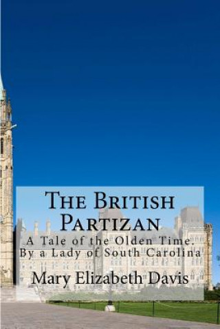 Kniha The British Partizan: A Tale of the Olden Time. By a Lady of South Carolina Mary Elizabeth Moragne Davis