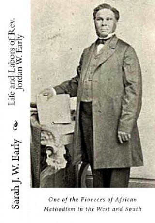 Book Life and Labors of Rev. Jordan W. Early: One of the Pioneers of African Methodism in the West and South Sarah J W Early