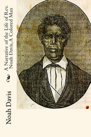 Kniha A Narrative of the Life of Rev. Noah Davis, A Colored Man: Written By Himself Rev Noah Davis