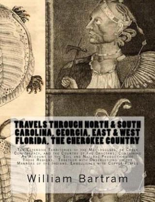 Βιβλίο Travels Through North & South Carolina, Georgia, East & West Florida, The Cherokee Country The Extensive: Territories of the Muscogulges, or Creek Con William Bartram