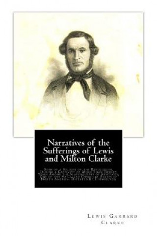 Kniha Narratives of the Sufferings of Lewis and Milton Clarke: Sons of a Soldier of the Revolution, During a Captivity of More Than Twenty Years Among the S Lewis Garrard Clarke