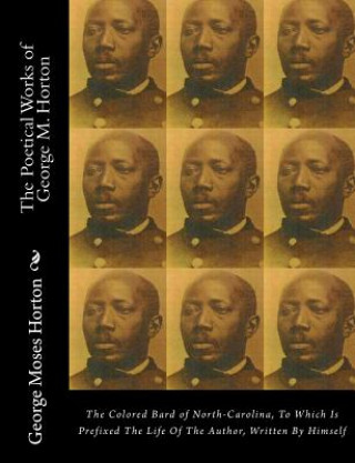 Könyv The POETICAL WORKS of GEORGE M. HORTON: The Colored Bard of North-Carolina, to which is prefixed The Life Of The Author, Written by Himself. George Moses Horton