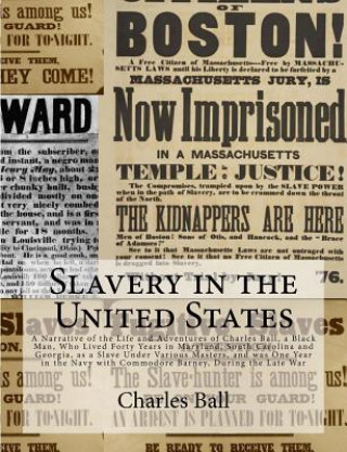 Kniha Slavery in the United States: A Narrative of the Life and Adventures of Charles Ball, a Black Man, Who Lived Forty Years in Maryland, South Carolina Charles Ball