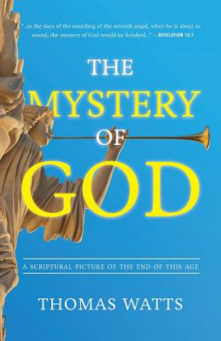 Carte The Mystery of God: A Scriptural Picture of The End of This Age Thomas Watts