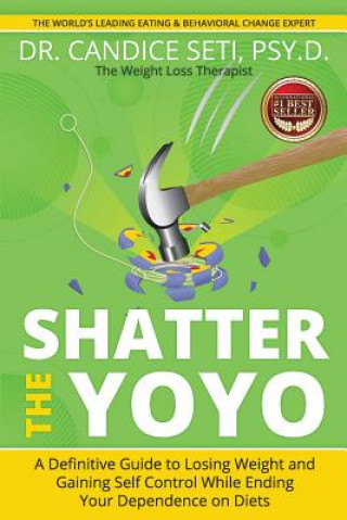 Kniha Shatter the Yoyo: A Definitive Guide to Losing Weight and Gaining Self Control While Ending Your Dependence on Diets Dr Candice Seti