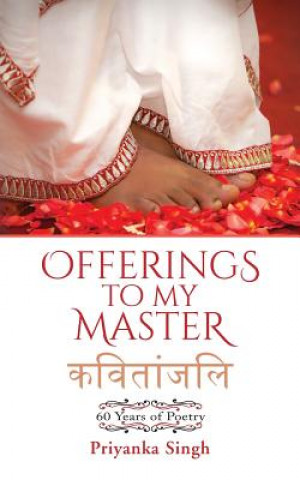 Könyv Offerings to My Master: 60 Years of Poetry Priyanka Singh