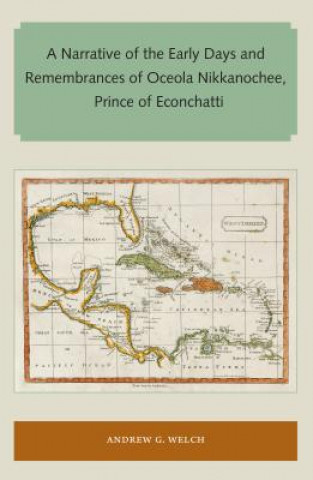 Carte Narrative of the Early Days and Remembrances of Oceola Nikkanochee, Prince of Econchatti Andrew G . Welch