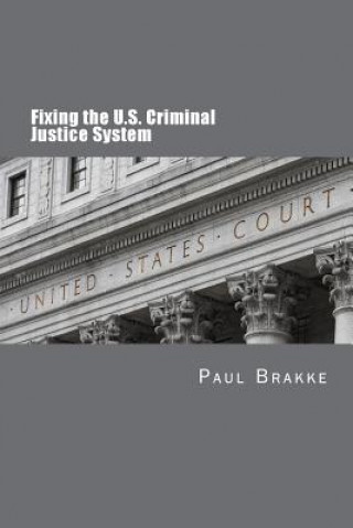 Könyv Fixing the U.S. Criminal Justice System Paul Brakke